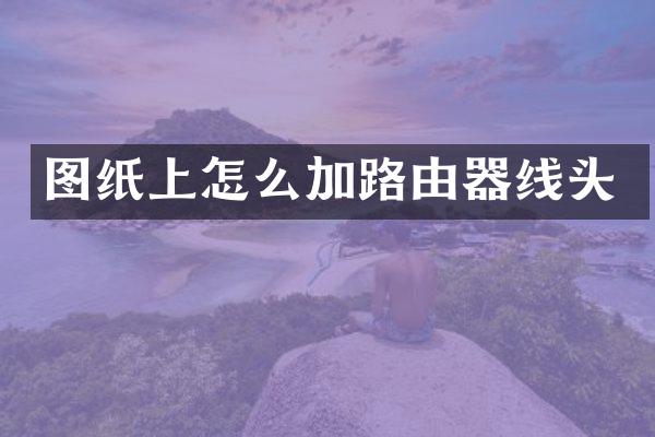 图纸上怎么加路由器线头