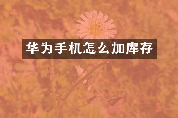 华为手机怎么加库存