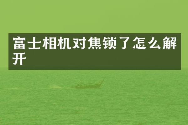 富士相机对焦锁了怎么解开