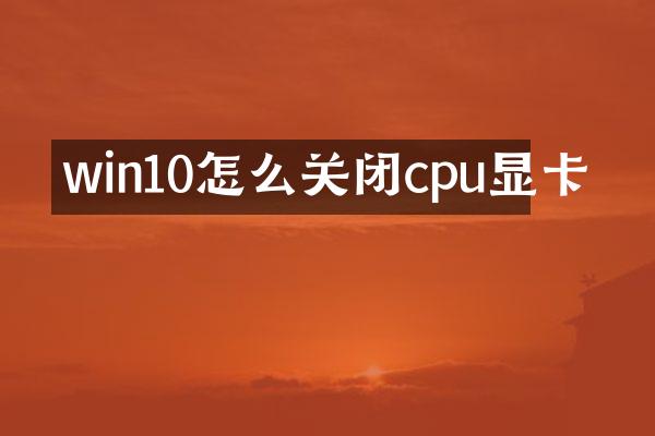 win10怎么关闭cpu显卡