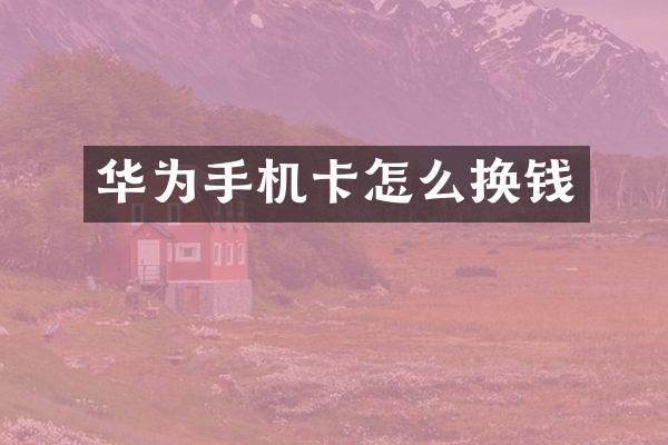 华为手机卡怎么换钱