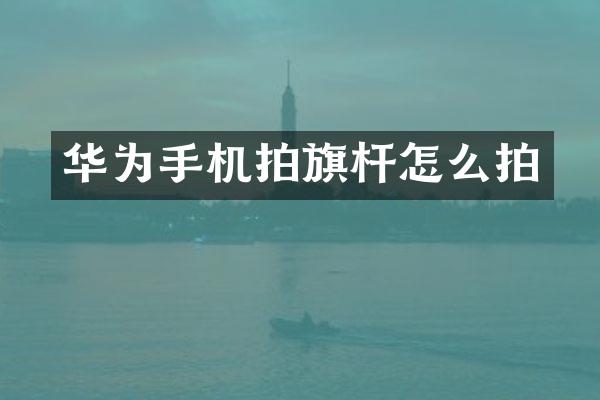 华为手机拍旗杆怎么拍