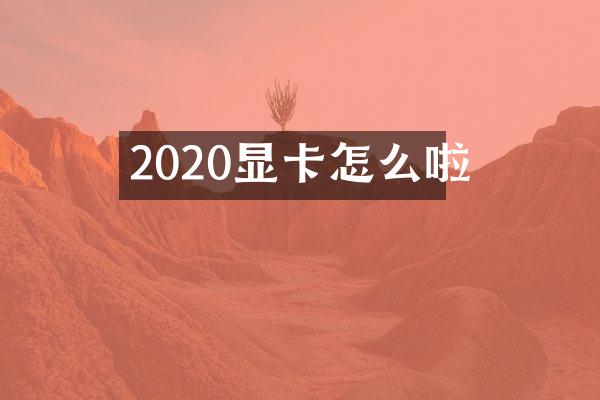 2020显卡怎么啦