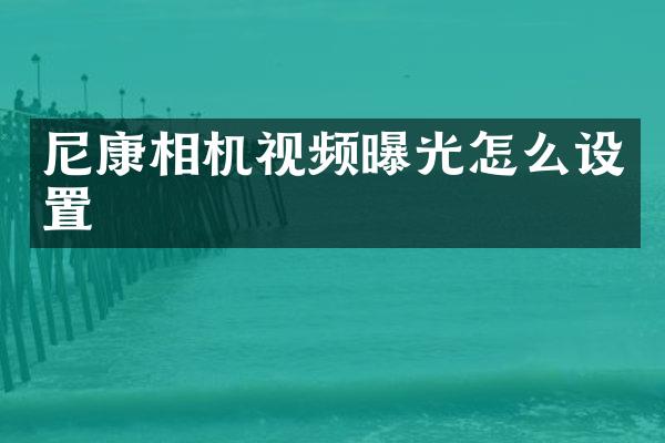 尼康相机视频曝光怎么设置