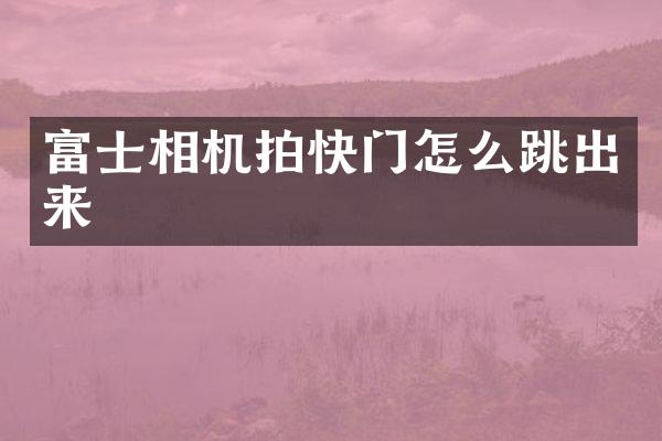 富士相机拍快门怎么跳出来
