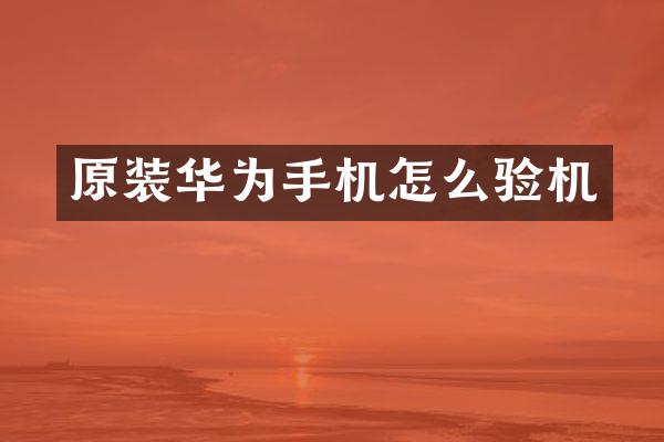 原装华为手机怎么验机