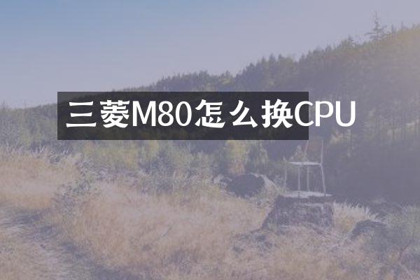 三菱M80怎么换CPU