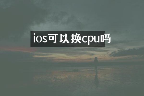 ios可以换cpu吗