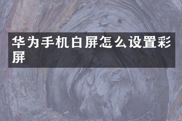 华为手机白屏怎么设置彩屏