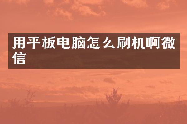 用平板电脑怎么刷机啊微信