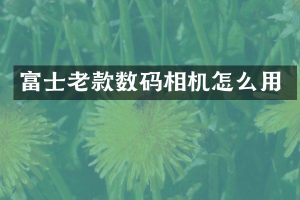 富士老款数码相机怎么用