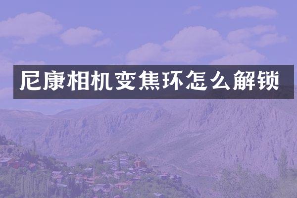 尼康相机变焦环怎么解锁