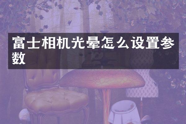 富士相机光晕怎么设置参数