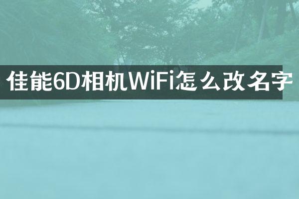 佳能6D相机WiFi怎么改名字