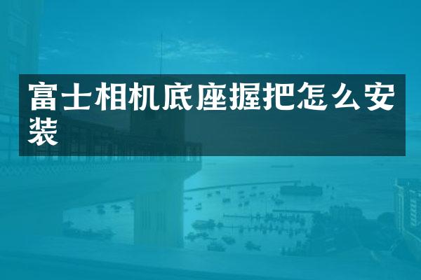 富士相机底座握把怎么安装