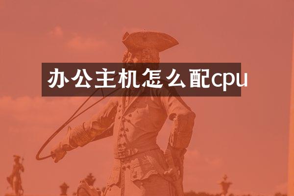 办公主机怎么配cpu