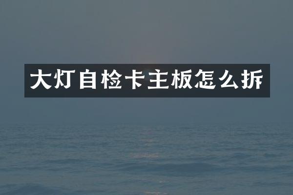 大灯自检卡主板怎么拆