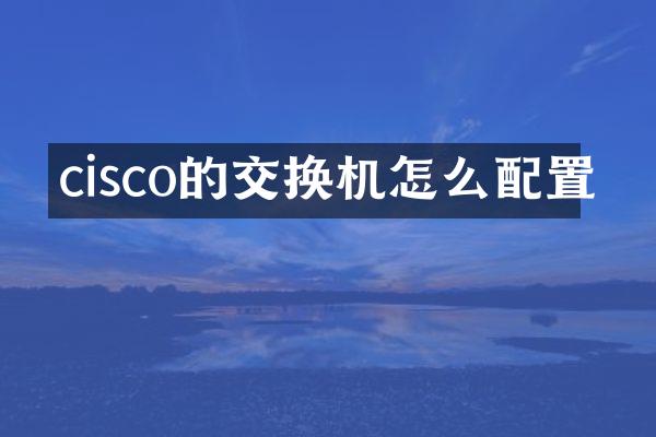 cisco的交换机怎么配置