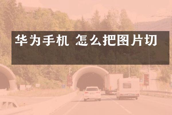华为手机 怎么把图片切开