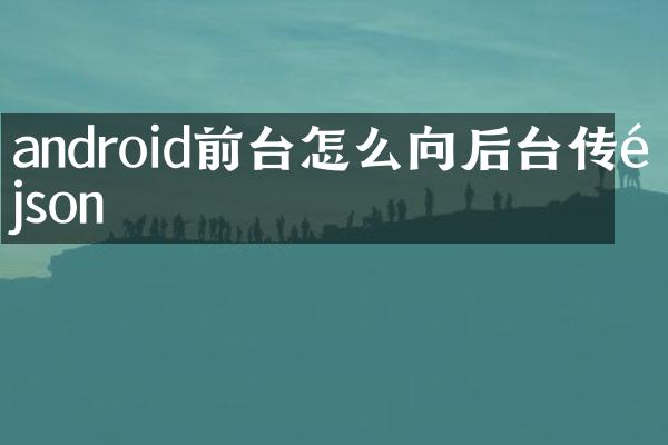 android前台怎么向后台传送json