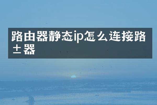 路由器静态ip怎么连接路由器