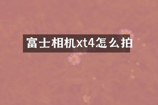 富士相机xt4怎么拍