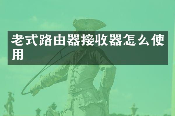 老式路由器接收器怎么使用