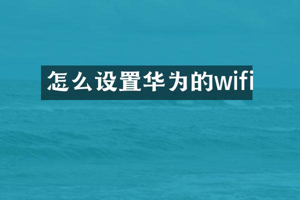怎么设置华为的wifi