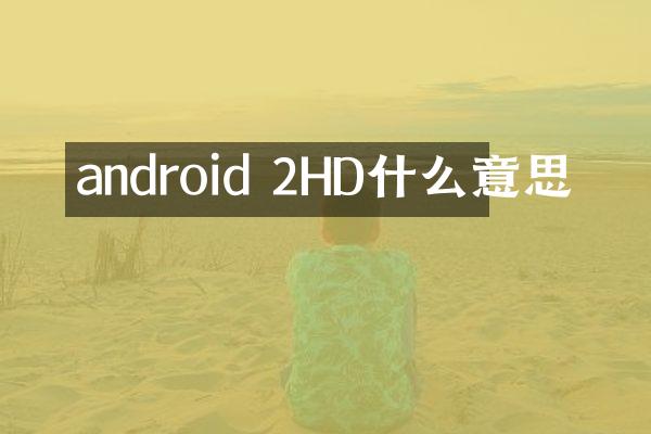android 2HD什么意思