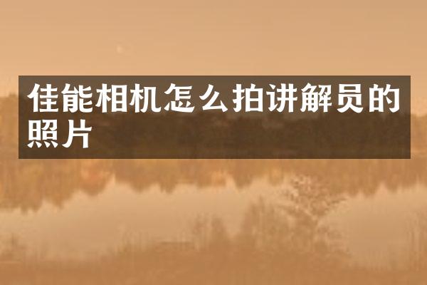佳能相机怎么拍讲解员的照片