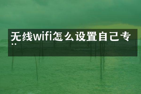无线wifi怎么设置自己专用