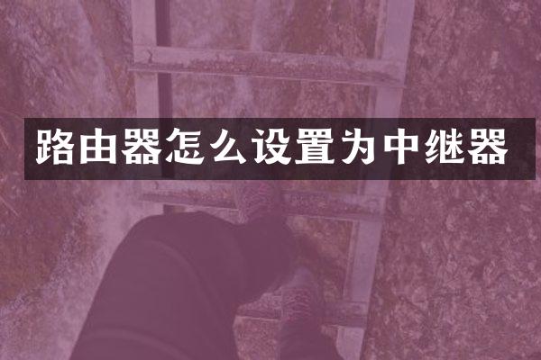 路由器怎么设置为中继器