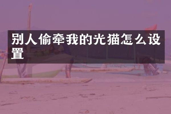 别人偷牵我的光猫怎么设置