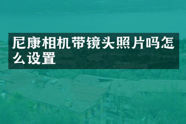 尼康相机带镜头照片吗怎么设置