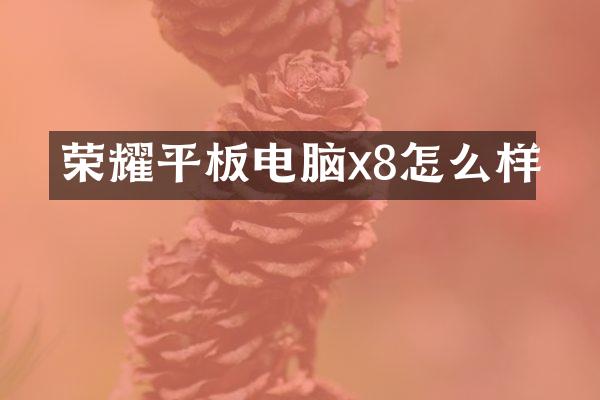 荣耀平板电脑x8怎么样