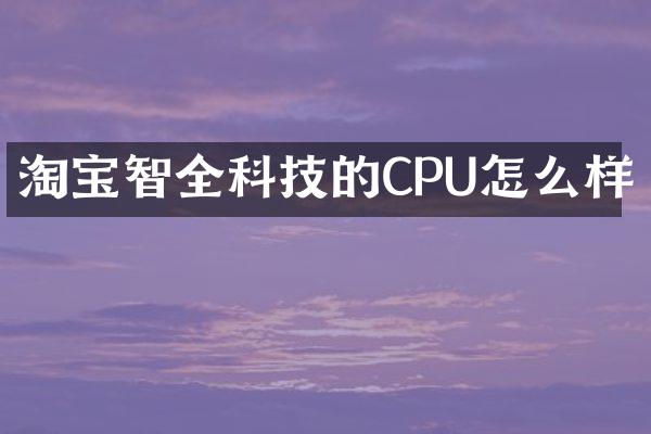 淘宝智全科技的CPU怎么样