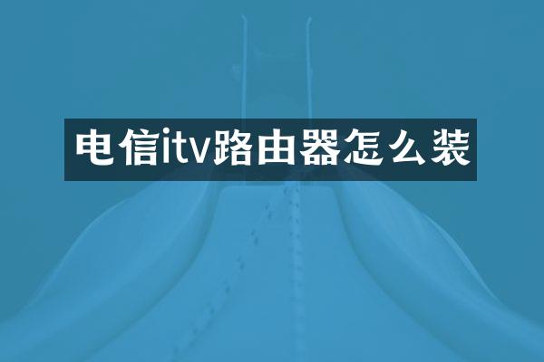 电信itv路由器怎么装