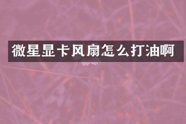 微星显卡风扇怎么打油啊