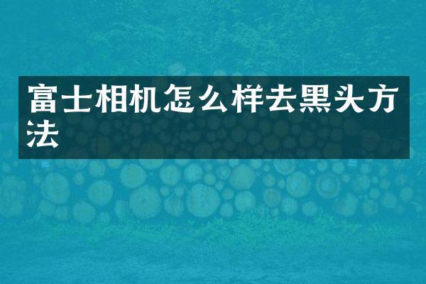富士相机怎么样去黑头方法