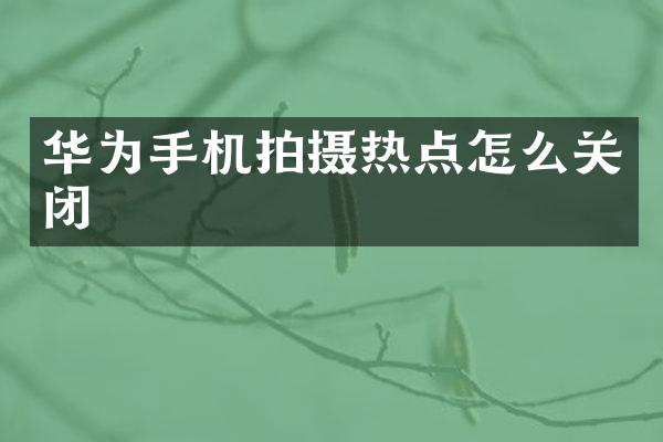 华为手机拍摄热点怎么关闭