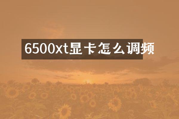 6500xt显卡怎么调频