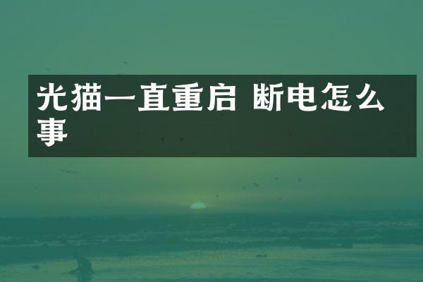 光猫一直重启 断电怎么回事