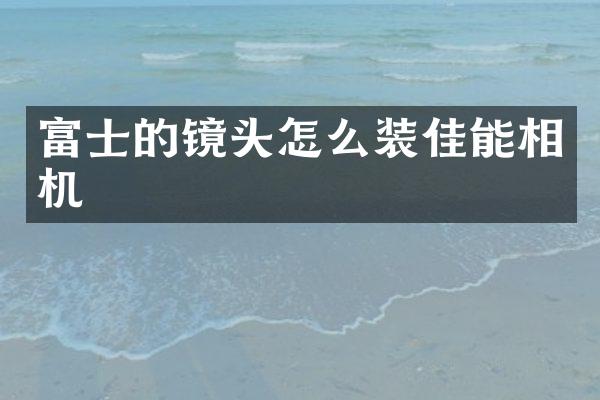 富士的镜头怎么装佳能相机