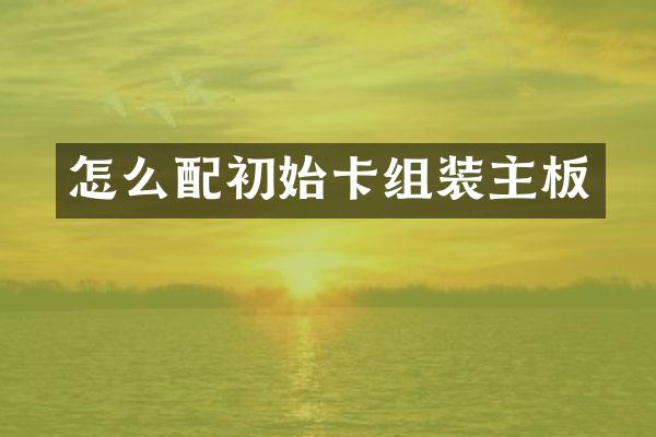 怎么配初始卡组装主板