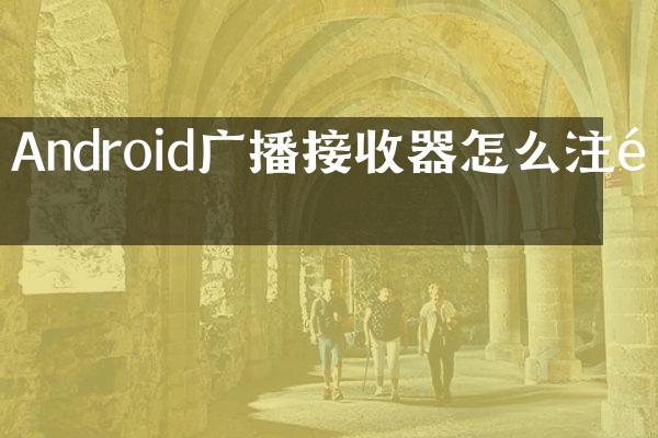 Android广播接收器怎么注销