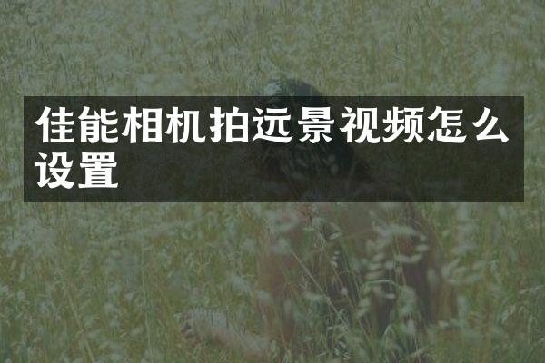 佳能相机拍远景视频怎么设置