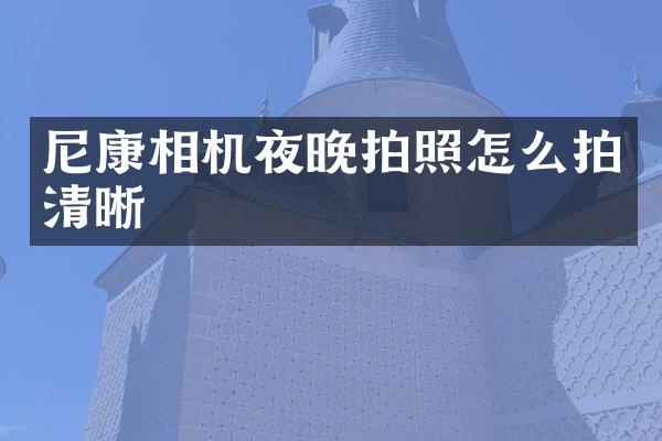 尼康相机夜晚拍照怎么拍清晰