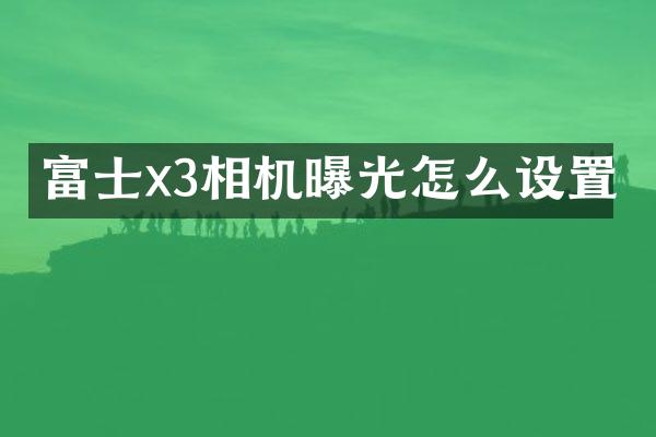 富士x3相机曝光怎么设置