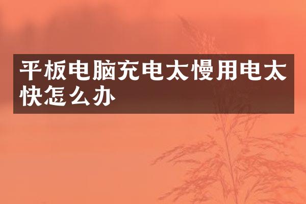 平板电脑充电太慢用电太快怎么办