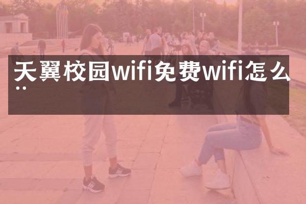 天翼校园wifi免费wifi怎么用